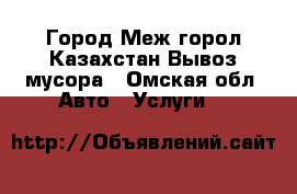 Город Меж горол Казахстан Вывоз мусора - Омская обл. Авто » Услуги   